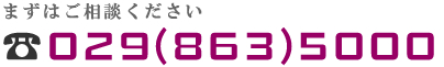 まずはお電話下さい。029-863-5000