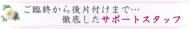 ご臨終から後片付けまで徹底したサポートスタッフ