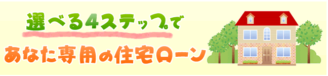 選べる４ステップであなた専用の住宅ローン